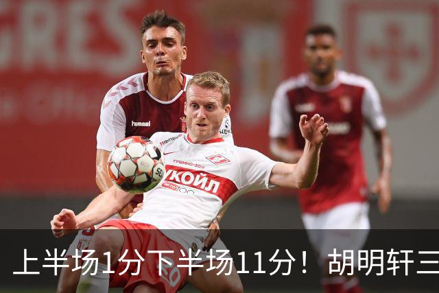 上半场1分下半场11分！胡明轩三分一开状态全变 扫热身赛低迷阴霾