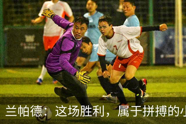兰帕德：这场胜利，属于拼搏的小伙子们！