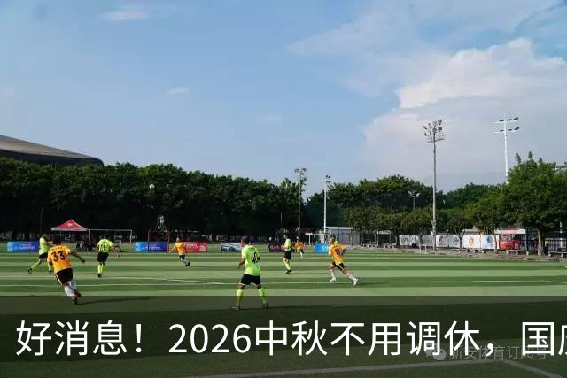 好消息！2026中秋不用调休，国庆放假有变，提前规划假期