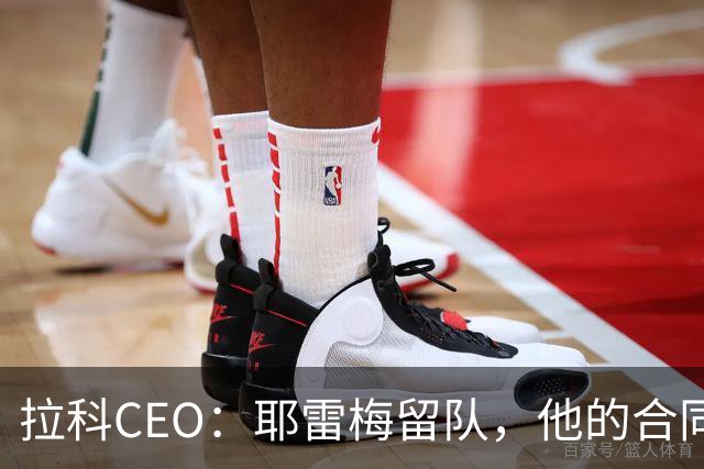 拉科CEO：耶雷梅留队，他的合同签到2030年