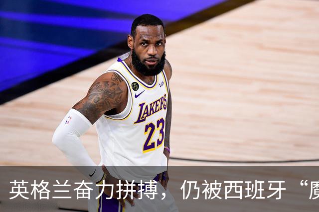 英格兰奋力拼搏，仍被西班牙“魔法足球”逆转