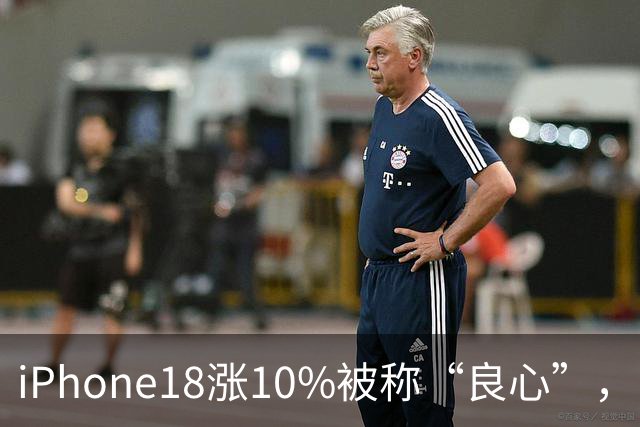 iPhone18涨10%被称“良心”，国产手机涨1000就不行？太双标了吧